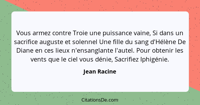 Vous armez contre Troie une puissance vaine, Si dans un sacrifice auguste et solennel Une fille du sang d'Hélène De Diane en ces lieux n... - Jean Racine