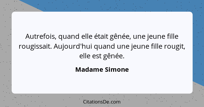 Autrefois, quand elle était gênée, une jeune fille rougissait. Aujourd'hui quand une jeune fille rougit, elle est gênée.... - Madame Simone