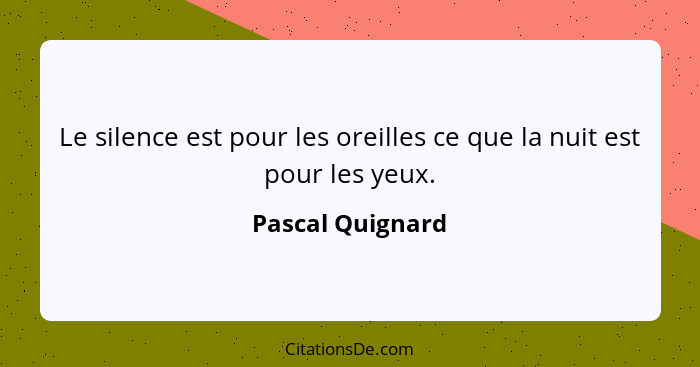 Le silence est pour les oreilles ce que la nuit est pour les yeux.... - Pascal Quignard