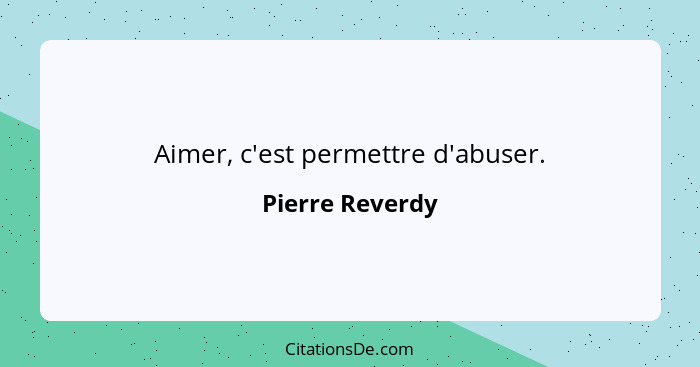 Aimer, c'est permettre d'abuser.... - Pierre Reverdy