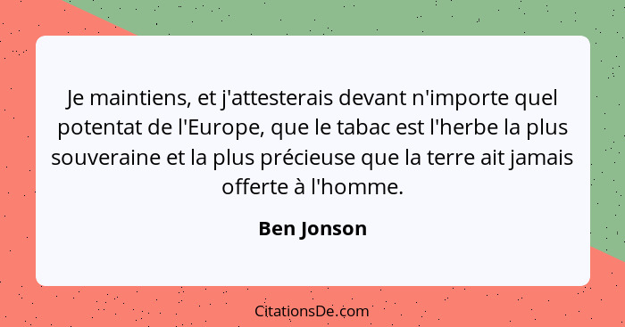 Je maintiens, et j'attesterais devant n'importe quel potentat de l'Europe, que le tabac est l'herbe la plus souveraine et la plus précieu... - Ben Jonson