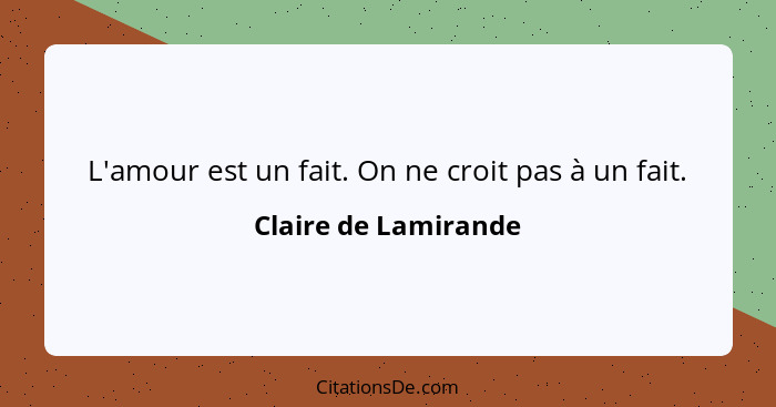 L'amour est un fait. On ne croit pas à un fait.... - Claire de Lamirande