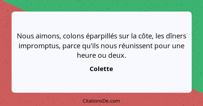 Nous aimons, colons éparpillés sur la côte, les dîners impromptus, parce qu'ils nous réunissent pour une heure ou deux.... - Colette