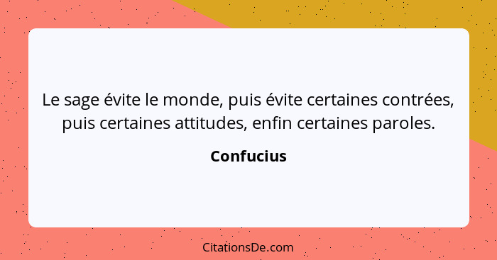 Le sage évite le monde, puis évite certaines contrées, puis certaines attitudes, enfin certaines paroles.... - Confucius