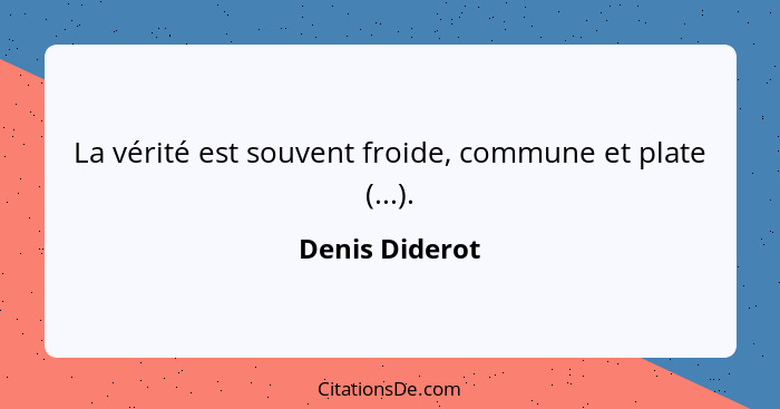La vérité est souvent froide, commune et plate (...).... - Denis Diderot