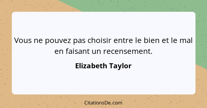 Vous ne pouvez pas choisir entre le bien et le mal en faisant un recensement.... - Elizabeth Taylor
