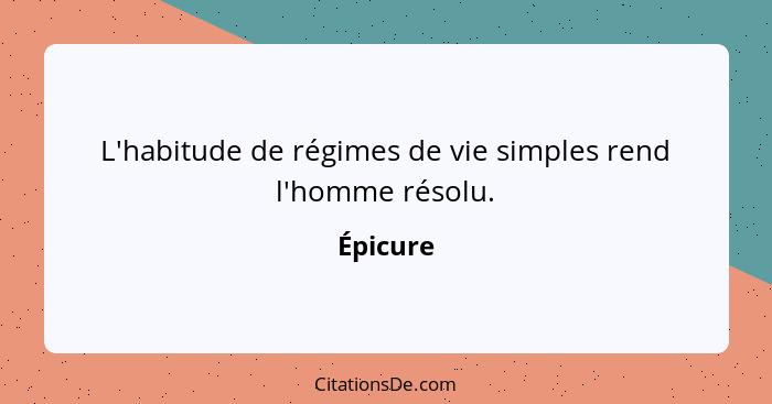 L'habitude de régimes de vie simples rend l'homme résolu.... - Épicure