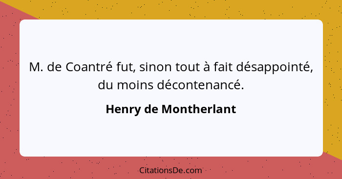 M. de Coantré fut, sinon tout à fait désappointé, du moins décontenancé.... - Henry de Montherlant