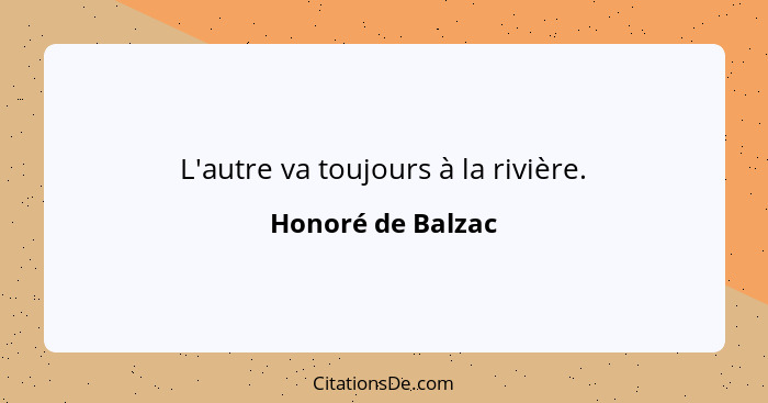 L'autre va toujours à la rivière.... - Honoré de Balzac