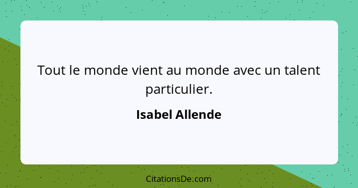 Tout le monde vient au monde avec un talent particulier.... - Isabel Allende