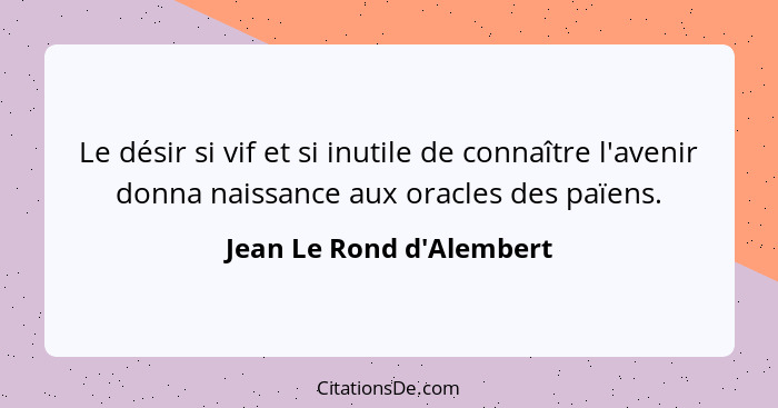 Le désir si vif et si inutile de connaître l'avenir donna naissance aux oracles des païens.... - Jean Le Rond d'Alembert