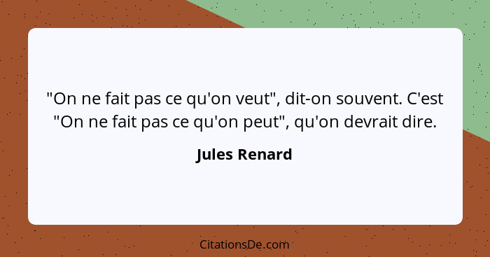 "On ne fait pas ce qu'on veut", dit-on souvent. C'est "On ne fait pas ce qu'on peut", qu'on devrait dire.... - Jules Renard