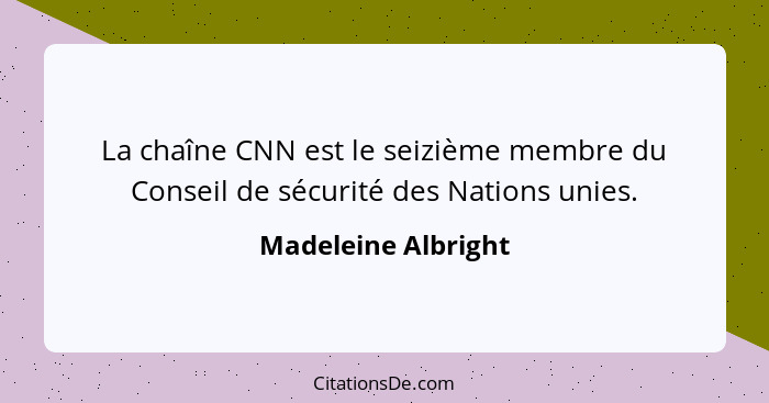 La chaîne CNN est le seizième membre du Conseil de sécurité des Nations unies.... - Madeleine Albright