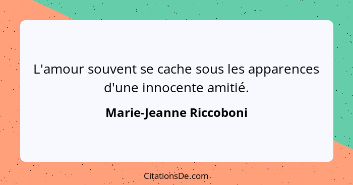 L'amour souvent se cache sous les apparences d'une innocente amitié.... - Marie-Jeanne Riccoboni