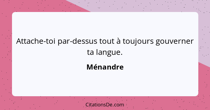 Attache-toi par-dessus tout à toujours gouverner ta langue.... - Ménandre