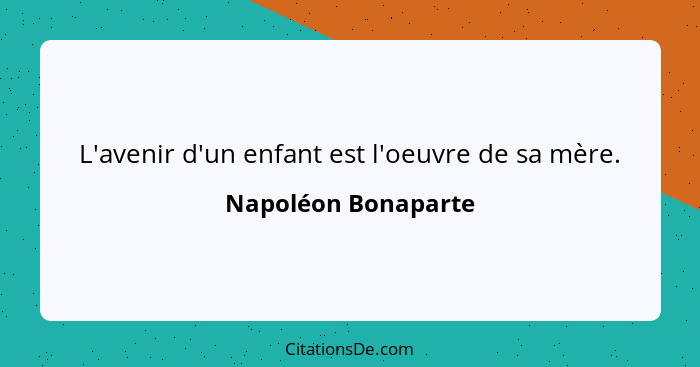 L'avenir d'un enfant est l'oeuvre de sa mère.... - Napoléon Bonaparte