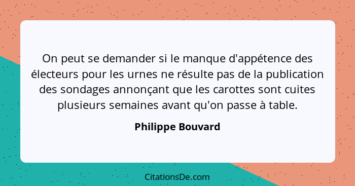 On peut se demander si le manque d'appétence des électeurs pour les urnes ne résulte pas de la publication des sondages annonçant q... - Philippe Bouvard