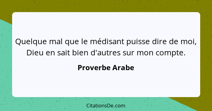 Quelque mal que le médisant puisse dire de moi, Dieu en sait bien d'autres sur mon compte.... - Proverbe Arabe