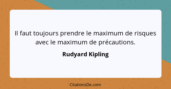 Il faut toujours prendre le maximum de risques avec le maximum de précautions.... - Rudyard Kipling