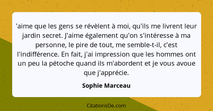 'aime que les gens se révèlent à moi, qu'ils me livrent leur jardin secret. J'aime également qu'on s'intéresse à ma personne, le pire... - Sophie Marceau