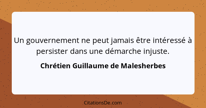 Un gouvernement ne peut jamais être intéressé à persister dans une démarche injuste.... - Chrétien Guillaume de Malesherbes