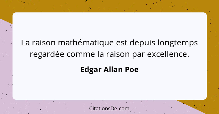 La raison mathématique est depuis longtemps regardée comme la raison par excellence.... - Edgar Allan Poe