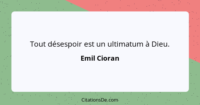 Tout désespoir est un ultimatum à Dieu.... - Emil Cioran