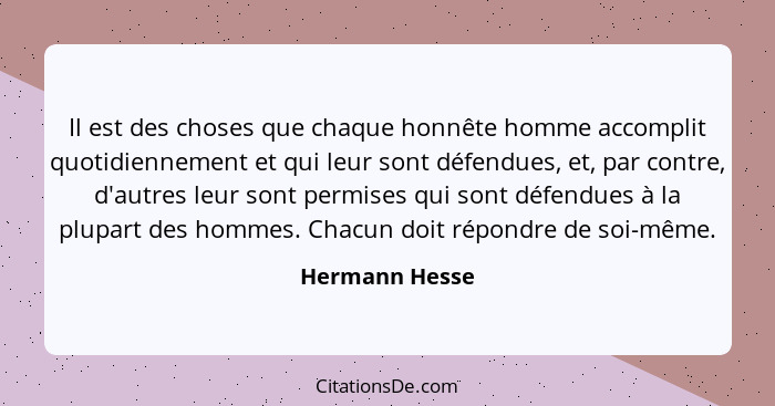 Il est des choses que chaque honnête homme accomplit quotidiennement et qui leur sont défendues, et, par contre, d'autres leur sont pe... - Hermann Hesse