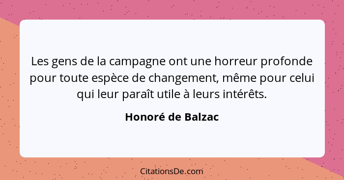 Les gens de la campagne ont une horreur profonde pour toute espèce de changement, même pour celui qui leur paraît utile à leurs int... - Honoré de Balzac