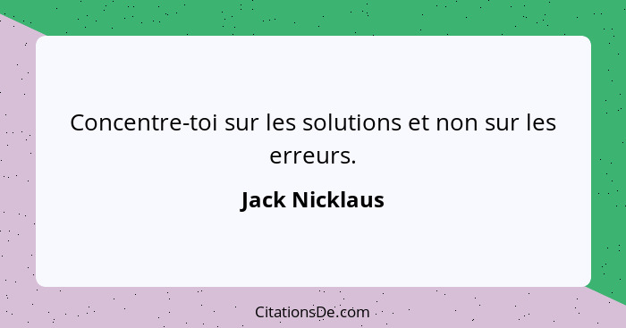 Concentre-toi sur les solutions et non sur les erreurs.... - Jack Nicklaus