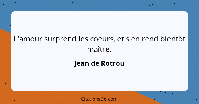 L'amour surprend les coeurs, et s'en rend bientôt maître.... - Jean de Rotrou