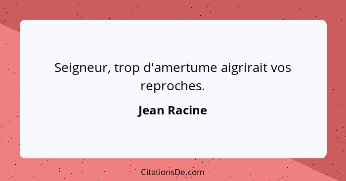 Seigneur, trop d'amertume aigrirait vos reproches.... - Jean Racine