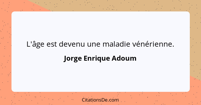 L'âge est devenu une maladie vénérienne.... - Jorge Enrique Adoum