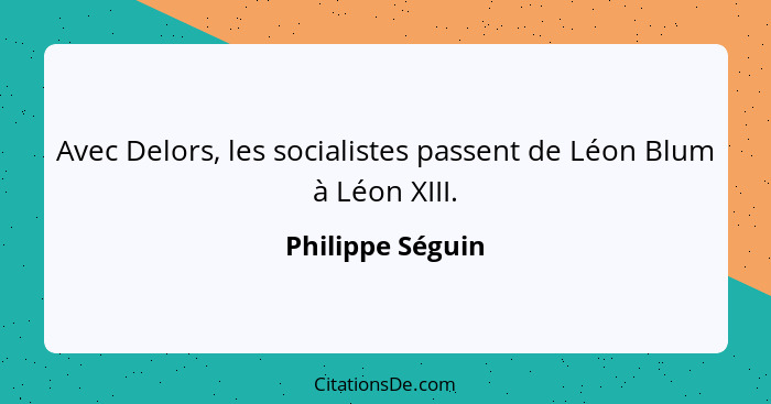 Avec Delors, les socialistes passent de Léon Blum à Léon XIII.... - Philippe Séguin