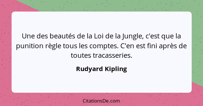 Une des beautés de la Loi de la Jungle, c'est que la punition règle tous les comptes. C'en est fini après de toutes tracasseries.... - Rudyard Kipling