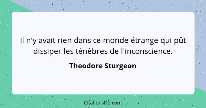 Il n'y avait rien dans ce monde étrange qui pût dissiper les ténèbres de l'inconscience.... - Theodore Sturgeon