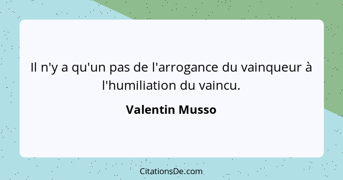 Il n'y a qu'un pas de l'arrogance du vainqueur à l'humiliation du vaincu.... - Valentin Musso