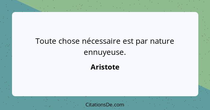 Toute chose nécessaire est par nature ennuyeuse.... - Aristote