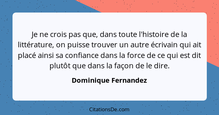 Je ne crois pas que, dans toute l'histoire de la littérature, on puisse trouver un autre écrivain qui ait placé ainsi sa confian... - Dominique Fernandez