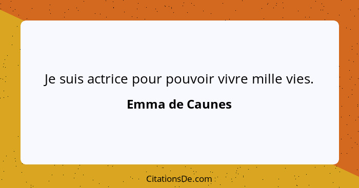 Je suis actrice pour pouvoir vivre mille vies.... - Emma de Caunes