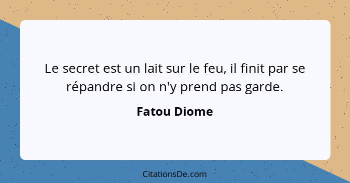 Le secret est un lait sur le feu, il finit par se répandre si on n'y prend pas garde.... - Fatou Diome