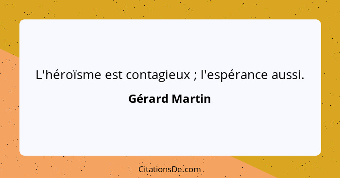 L'héroïsme est contagieux ; l'espérance aussi.... - Gérard Martin