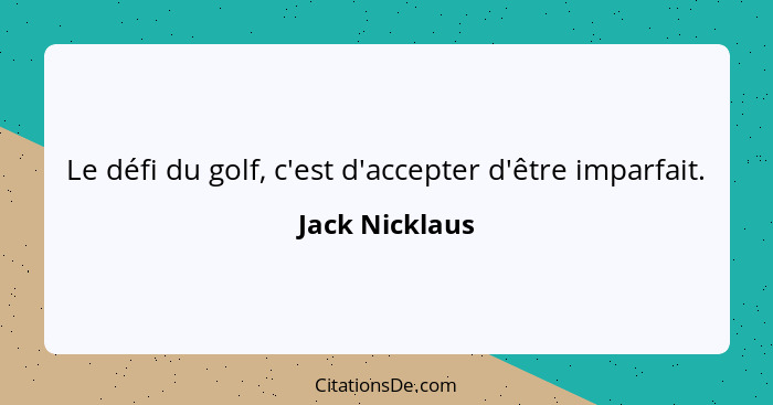 Le défi du golf, c'est d'accepter d'être imparfait.... - Jack Nicklaus