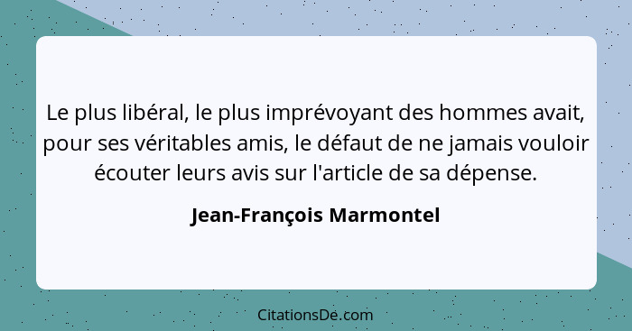 Le plus libéral, le plus imprévoyant des hommes avait, pour ses véritables amis, le défaut de ne jamais vouloir écouter leur... - Jean-François Marmontel