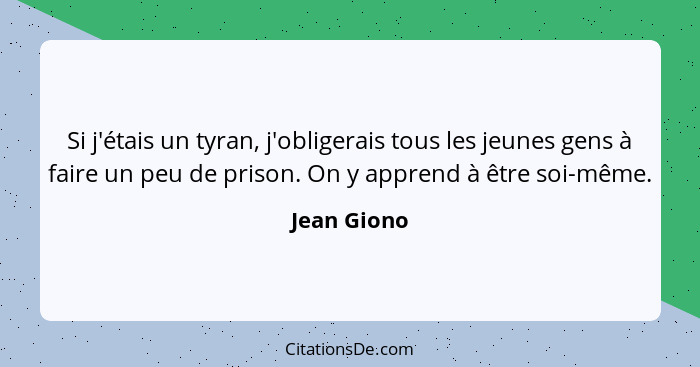 Si j'étais un tyran, j'obligerais tous les jeunes gens à faire un peu de prison. On y apprend à être soi-même.... - Jean Giono