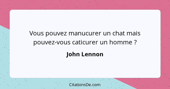 Vous pouvez manucurer un chat mais pouvez-vous caticurer un homme ?... - John Lennon