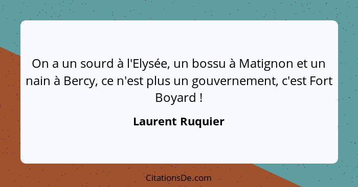 On a un sourd à l'Elysée, un bossu à Matignon et un nain à Bercy, ce n'est plus un gouvernement, c'est Fort Boyard !... - Laurent Ruquier