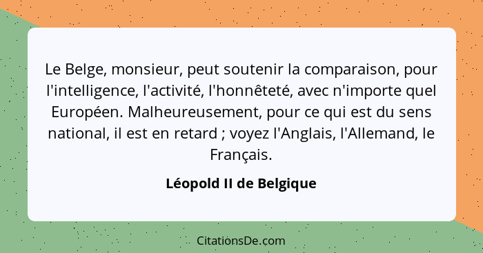 Le Belge, monsieur, peut soutenir la comparaison, pour l'intelligence, l'activité, l'honnêteté, avec n'importe quel Européen.... - Léopold II de Belgique