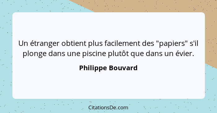 Un étranger obtient plus facilement des "papiers" s'il plonge dans une piscine plutôt que dans un évier.... - Philippe Bouvard