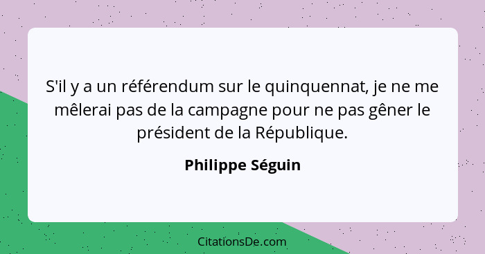 S'il y a un référendum sur le quinquennat, je ne me mêlerai pas de la campagne pour ne pas gêner le président de la République.... - Philippe Séguin